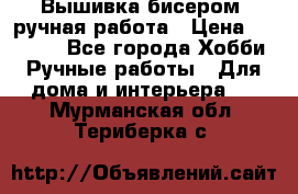 Вышивка бисером, ручная работа › Цена ­ 15 000 - Все города Хобби. Ручные работы » Для дома и интерьера   . Мурманская обл.,Териберка с.